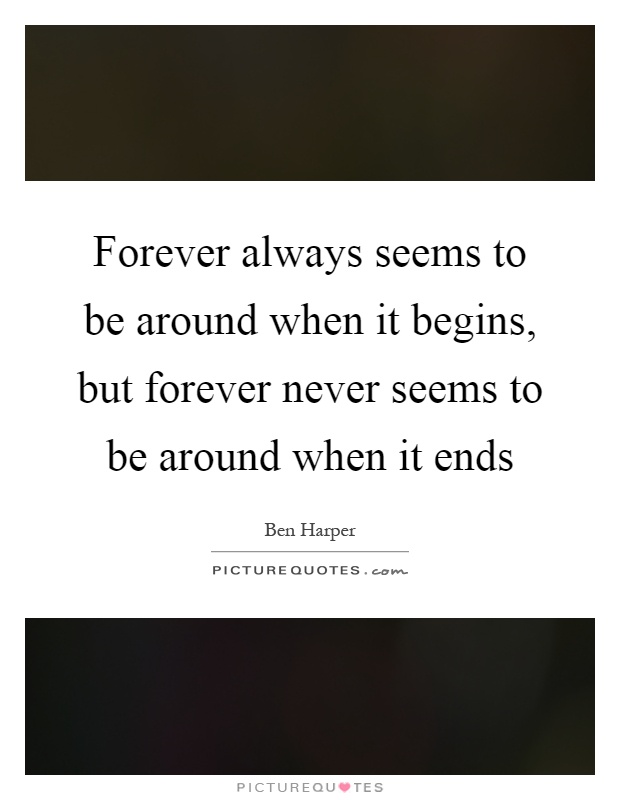 Forever always seems to be around when it begins, but forever never seems to be around when it ends Picture Quote #1