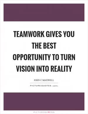 Teamwork gives you the best opportunity to turn vision into reality Picture Quote #1