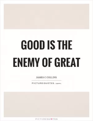 Good is the enemy of great Picture Quote #1