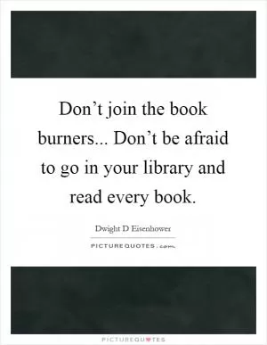 Don’t join the book burners... Don’t be afraid to go in your library and read every book Picture Quote #1