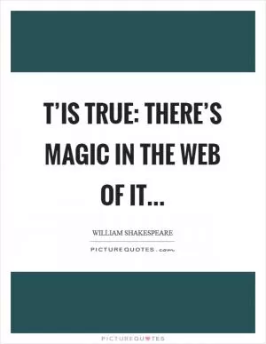 T’is true: there’s magic in the web of it Picture Quote #1