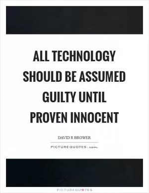 All technology should be assumed guilty until proven innocent Picture Quote #1