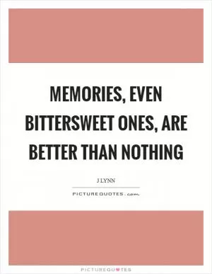 Memories, even bittersweet ones, are better than nothing Picture Quote #1