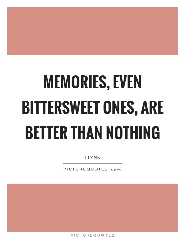 Memories, even bittersweet ones, are better than nothing Picture Quote #1