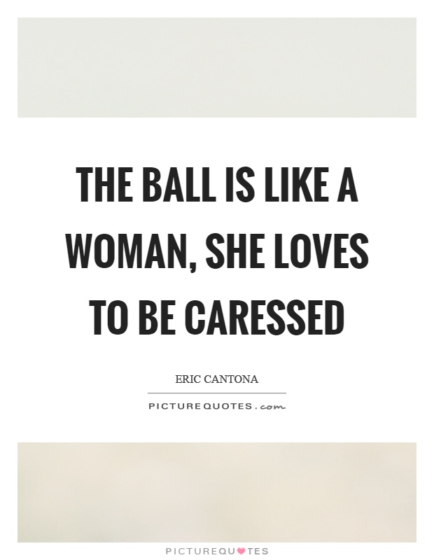 The ball is like a woman, she loves to be caressed Picture Quote #1