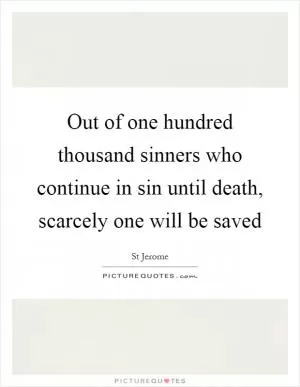 Out of one hundred thousand sinners who continue in sin until death, scarcely one will be saved Picture Quote #1