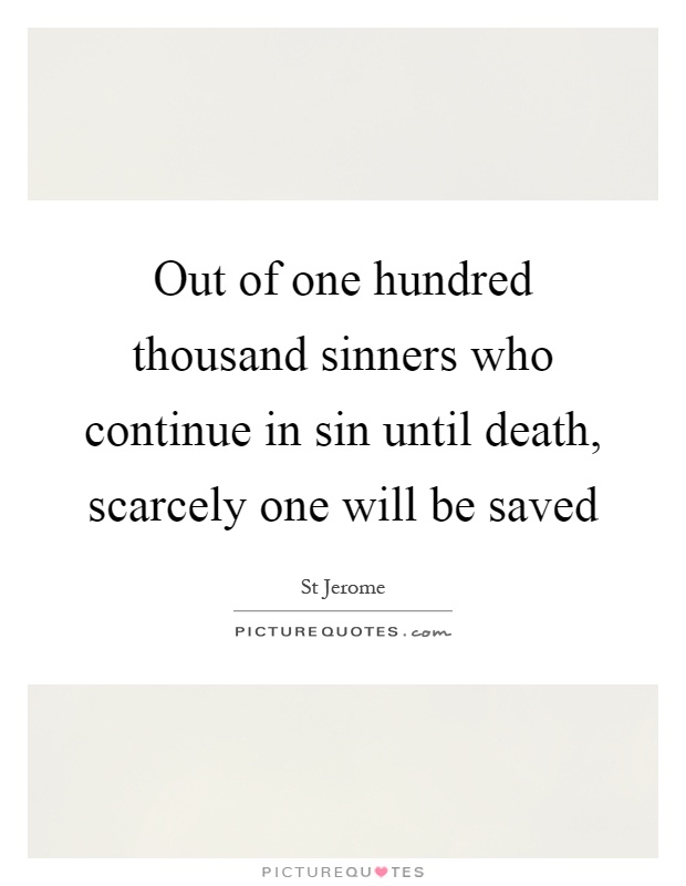 Out of one hundred thousand sinners who continue in sin until death, scarcely one will be saved Picture Quote #1