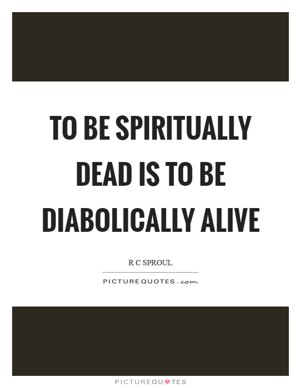 To be spiritually dead is to be diabolically alive Picture Quote #1
