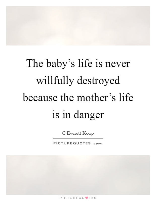 The baby's life is never willfully destroyed because the mother's life is in danger Picture Quote #1