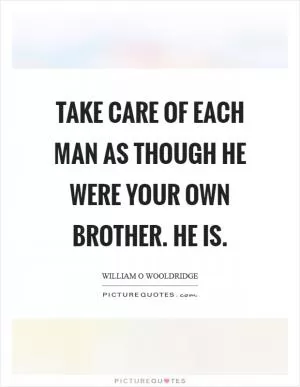Take care of each man as though he were your own brother. He is Picture Quote #1