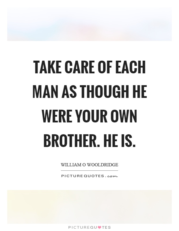 Take care of each man as though he were your own brother. He is Picture Quote #1