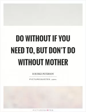 Do without if you need to, but don’t do without mother Picture Quote #1