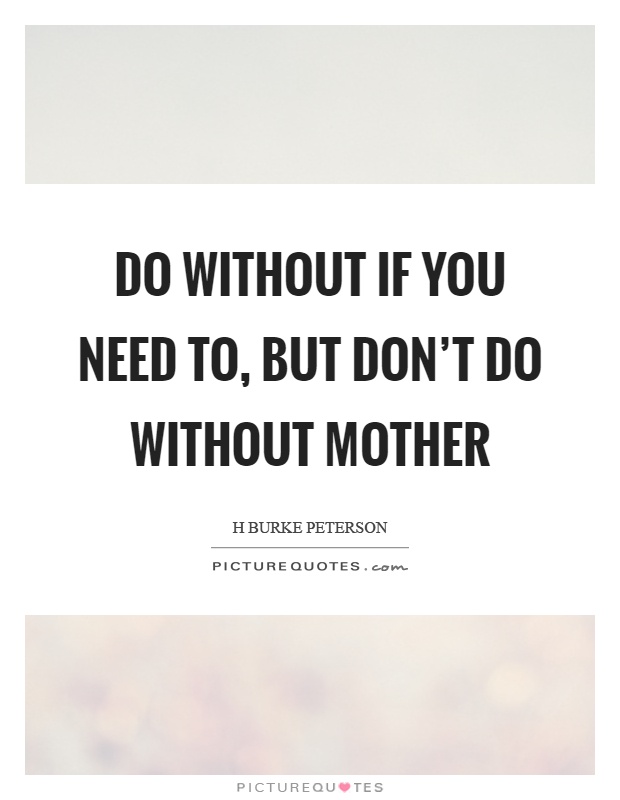 Do without if you need to, but don't do without mother Picture Quote #1
