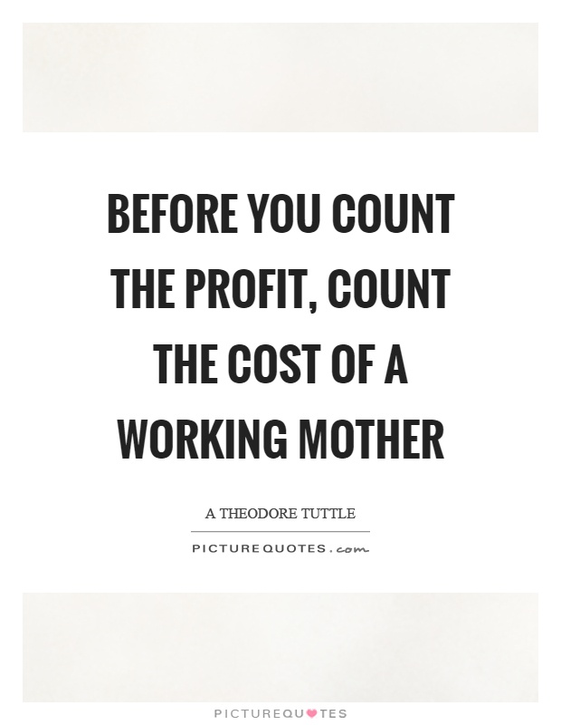 Before you count the profit, count the cost of a working mother Picture Quote #1