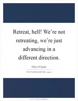 Retreat, hell! We’re not retreating, we’re just advancing in a different direction Picture Quote #1