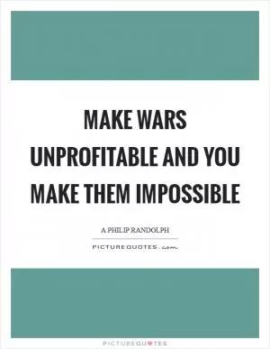 Make wars unprofitable and you make them impossible Picture Quote #1