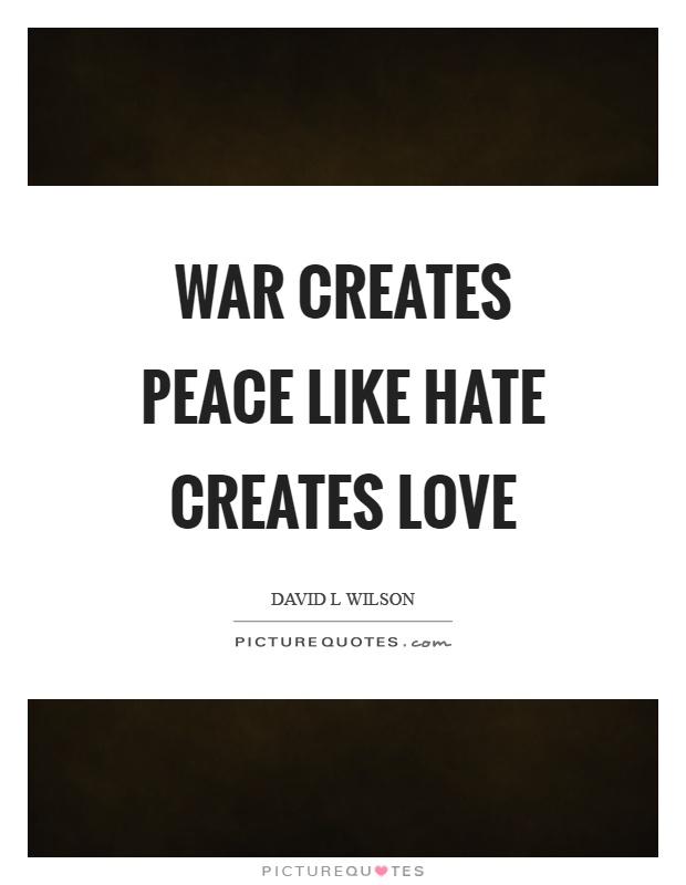 War creates peace like hate creates love Picture Quote #1