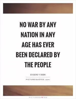 No war by any nation in any age has ever been declared by the people Picture Quote #1