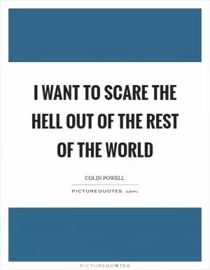 I want to scare the hell out of the rest of the world Picture Quote #1