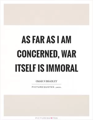 As far as I am concerned, war itself is immoral Picture Quote #1