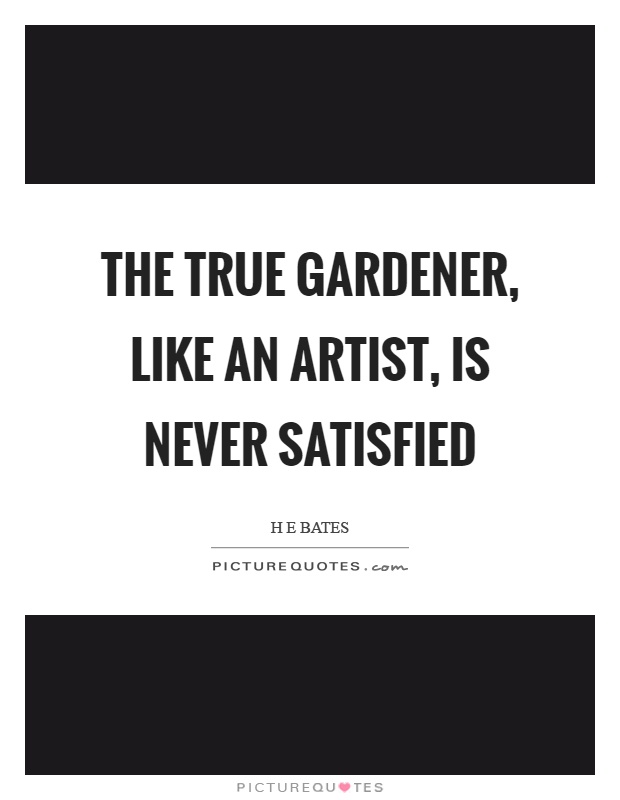The true gardener, like an artist, is never satisfied Picture Quote #1