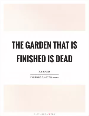 The garden that is finished is dead Picture Quote #1