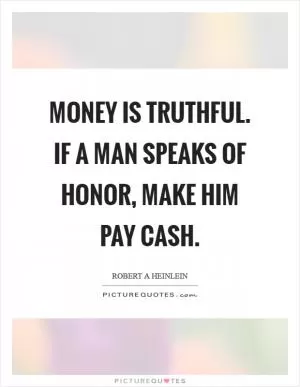 Money is truthful. If a man speaks of honor, make him pay cash Picture Quote #1