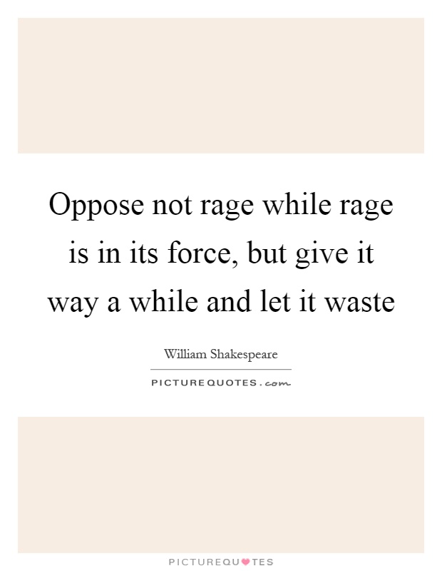 Oppose not rage while rage is in its force, but give it way a while and let it waste Picture Quote #1