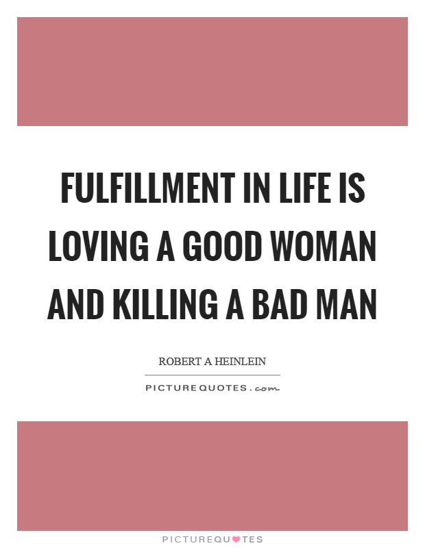 Fulfillment in life is loving a good woman and killing a bad man Picture Quote #1