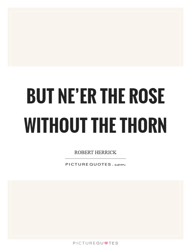 But ne'er the rose without the thorn Picture Quote #1