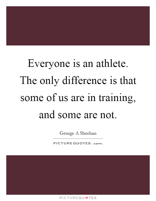 Everyone is an athlete. The only difference is that some of us are in training, and some are not Picture Quote #1