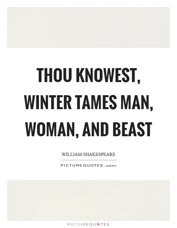 Thou knowest, winter tames man, woman, and beast Picture Quote #1