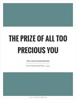 The prize of all too precious you Picture Quote #1