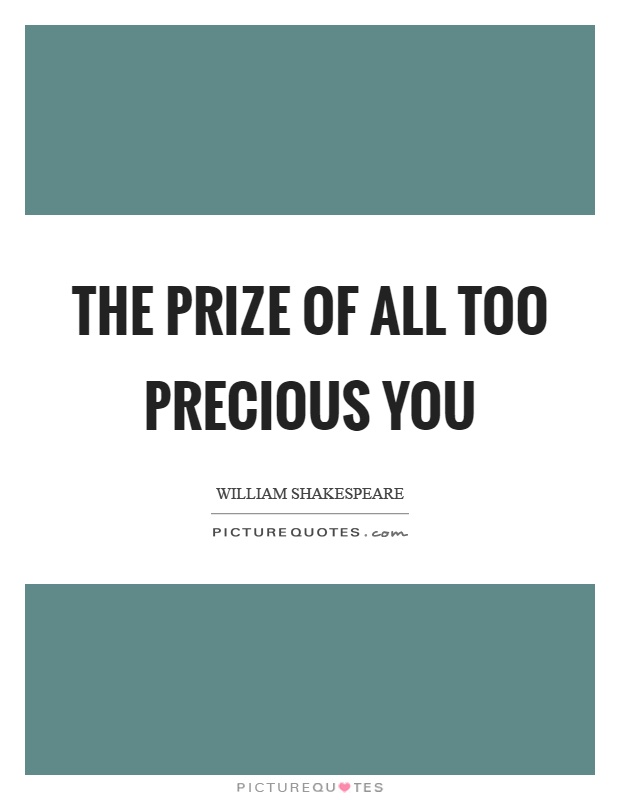 The prize of all too precious you Picture Quote #1
