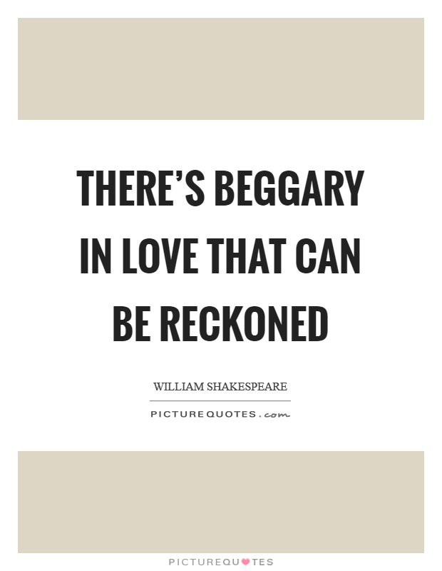 There's beggary in love that can be reckoned Picture Quote #1