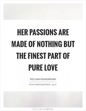 Her passions are made of nothing but the finest part of pure love Picture Quote #1