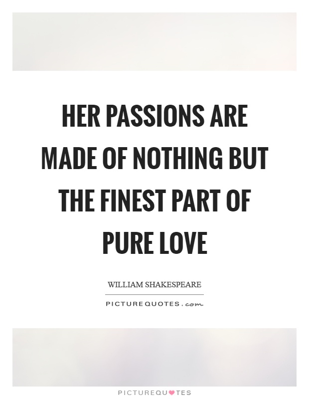 Her passions are made of nothing but the finest part of pure love Picture Quote #1