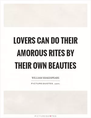 Lovers can do their amorous rites by their own beauties Picture Quote #1