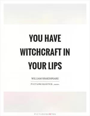 You have witchcraft in your lips Picture Quote #1