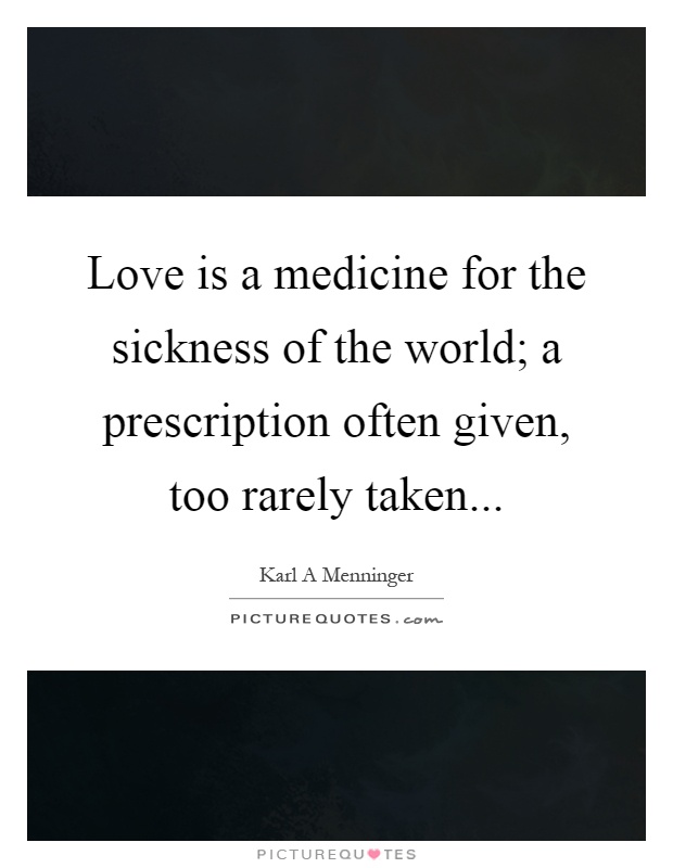 Love is a medicine for the sickness of the world; a prescription often given, too rarely taken Picture Quote #1