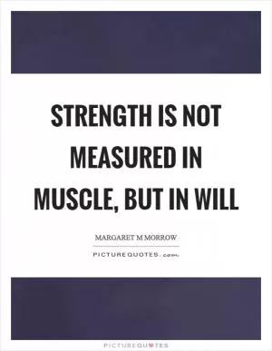 Strength is not measured in muscle, but in will Picture Quote #1
