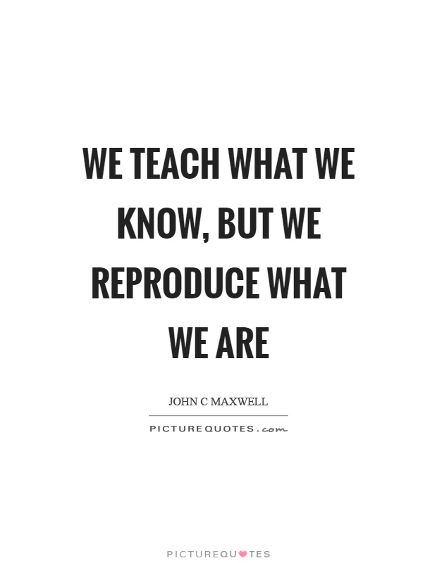 We teach what we know, but we reproduce what we are Picture Quote #1