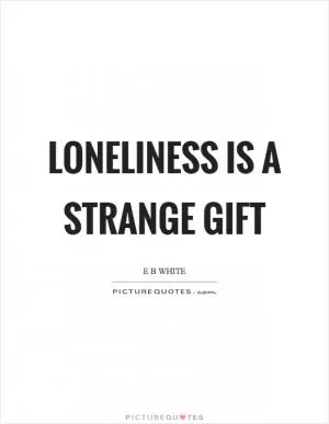 Loneliness is a strange gift Picture Quote #1