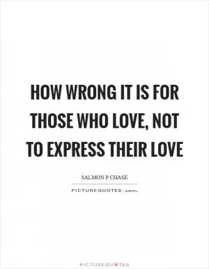 How wrong it is for those who love, not to express their love Picture Quote #1
