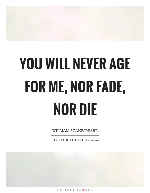 You will never age for me, nor fade, nor die Picture Quote #1