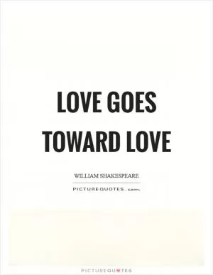 Love goes toward love Picture Quote #1