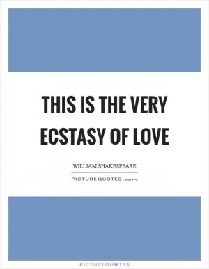 This is the very ecstasy of love Picture Quote #1