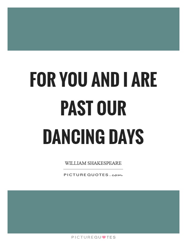 For you and I are past our dancing days Picture Quote #1