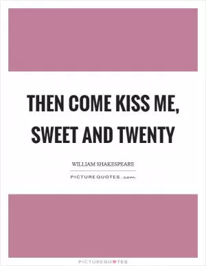 Then come kiss me, sweet and twenty Picture Quote #1