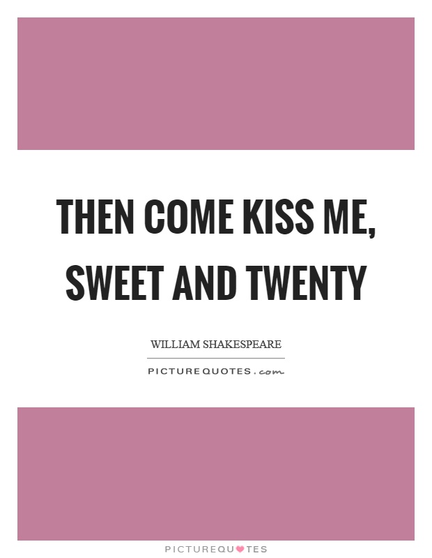 Then come kiss me, sweet and twenty Picture Quote #1